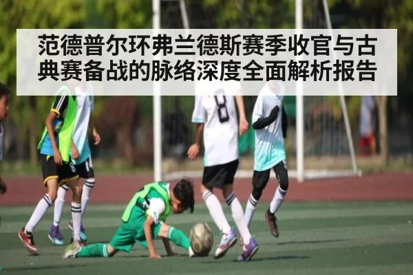 范德普尔环弗兰德斯赛季收官与古典赛备战的脉络深度全面解析报告